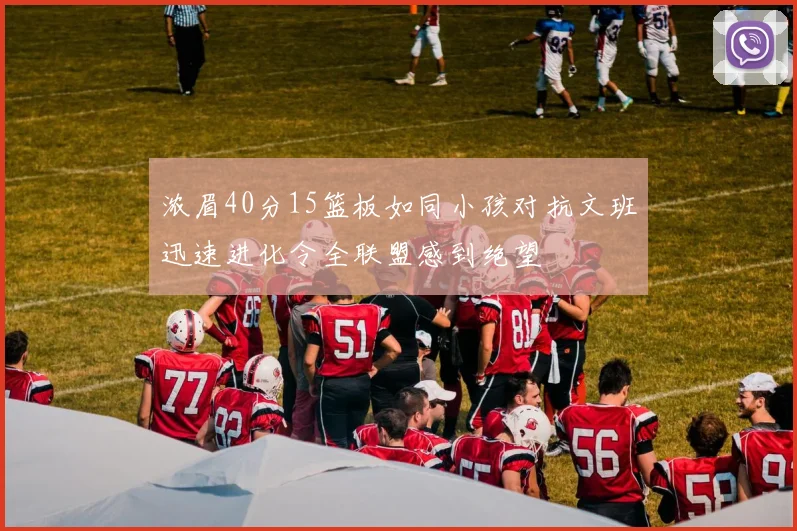 浓眉40分15篮板如同小孩对抗文班迅速进化令全联盟感到绝望