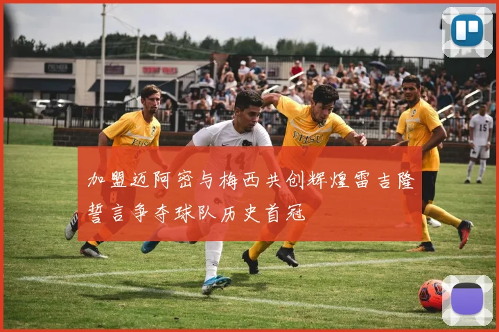 加盟迈阿密与梅西共创辉煌雷吉隆誓言争夺球队历史首冠