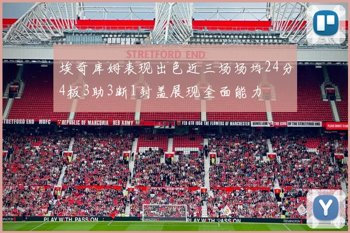 埃奇库姆表现出色近三场场均24分4板3助3断1封盖展现全面能力