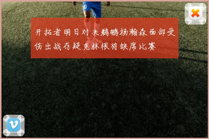 开拓者明日对决鹈鹕杨瀚森面部受伤出战存疑克林根将缺席比赛
