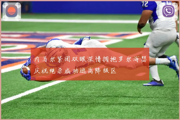 内马尔紧闭双眼深情拥抱罗尔海瑟庆祝绝杀成功逃离降级区