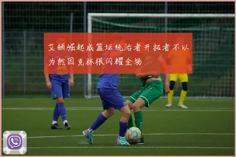 艾顿崛起成篮坛统治者开拓者不以为然因克林根闪耀全场