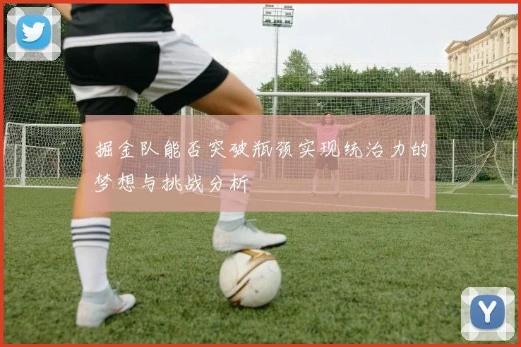 掘金队能否突破瓶颈实现统治力的梦想与挑战分析