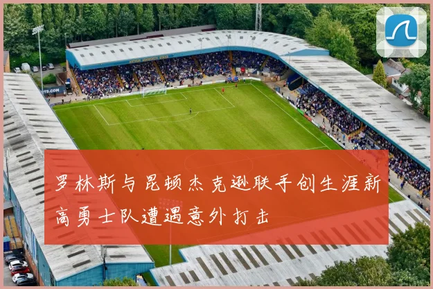 罗林斯与昆顿杰克逊联手创生涯新高勇士队遭遇意外打击