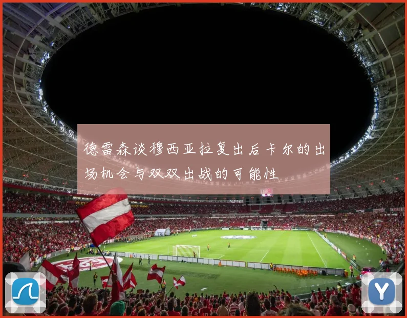 德雷森谈穆西亚拉复出后卡尔的出场机会与双双出战的可能性