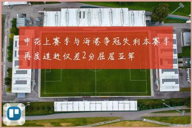 申花上赛季与海港争冠失利本赛季再度追赶仅差2分屈居亚军