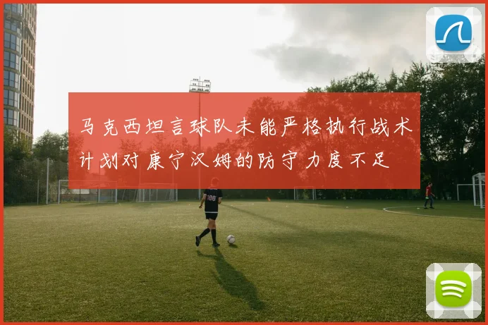 马克西坦言球队未能严格执行战术计划对康宁汉姆的防守力度不足