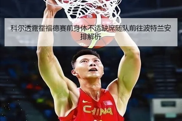 科尔透露霍福德赛前身体不适缺席随队前往波特兰安排解析